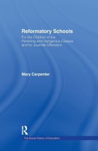 Title: Reformatory Schools (1851): For the Children of the Perishing and Dangerous Classes and for Juvenile Offenders, Author: Mary Carpenter