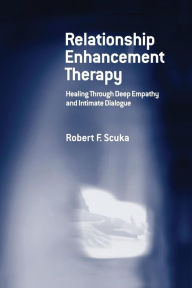 Title: Relationship Enhancement Therapy: Healing Through Deep Empathy and Intimate Dialogue, Author: Robert F. Scuka
