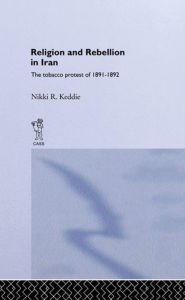 Title: Religion and Rebellion in Iran: The Iranian Tobacco Protest of 1891-1982, Author: Nikki R. Keddie