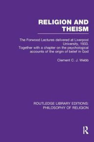 Title: Religion and Theism: The Forwood Lectures Delivered at Liverpool University, 1933. Together with a Chapter on the Psychological Accounts of the Origin of Belief in God, Author: Clement C.J. Webb