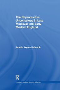 Title: The Reproductive Unconscious in Late Medieval and Early Modern England, Author: Jennifer Wynne Hellwarth