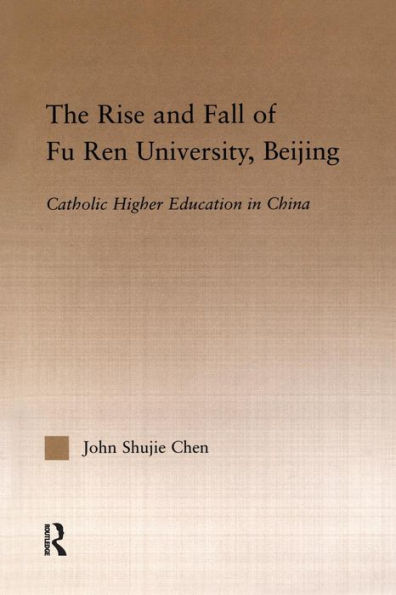 The Rise and Fall of Fu Ren University, Beijing: Catholic Higher Education in China / Edition 1