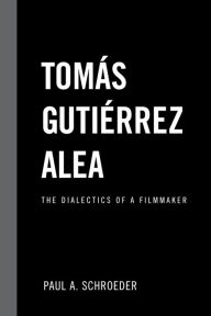 Title: Tomas Gutierrez Alea: The Dialectics of a Filmmaker, Author: Paul A. Schroeder