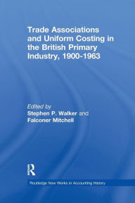 Title: Trade Associations and Uniform Costing in the British Printing Industry, 1900-1963 / Edition 1, Author: Stephen P. Walker