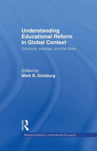 Title: Understanding Educational Reform in Global Context: Economy, Ideology, and the State, Author: Mark Ginsburg