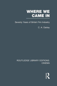 Title: Where we Came In: Seventy Years of the British Film Industry, Author: Charles Allen Oakley