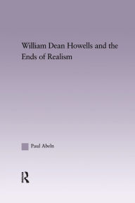 Title: William Dean Howells and the Ends of Realism, Author: Paul Abeln