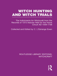 Title: Witch Hunting and Witch Trials (RLE Witchcraft): The Indictments for Witchcraft from the Records of the 1373 Assizes Held from the Home Court 1559-1736 AD, Author: C L'Estrange Ewen