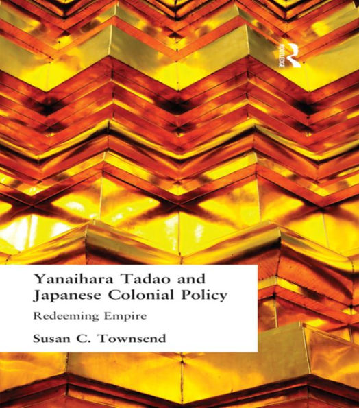 Yanihara Tadao and Japanese Colonial Policy: Redeeming Empire