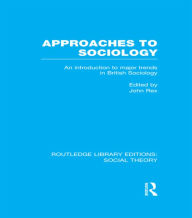 Title: Approaches to Sociology (RLE Social Theory): An Introduction to Major Trends in British Sociology / Edition 1, Author: John Rex