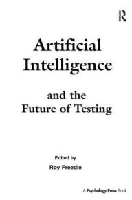 Title: Artificial Intelligence and the Future of Testing / Edition 1, Author: Roy Freedle