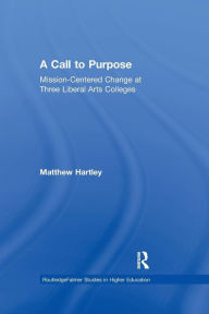 Title: Call to Purpose: Mission-Centered Change at Three Liberal Arts Colleges / Edition 1, Author: Matthew Hartley