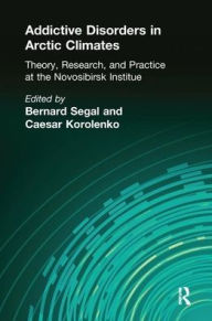 Title: Addictive Disorders in Arctic Climates: Theory, Research, and Practice at the Novosibirsk Institute / Edition 1, Author: Bernard Segal