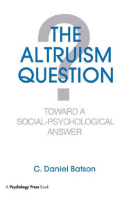 Title: The Altruism Question: Toward A Social-psychological Answer / Edition 1, Author: C. Daniel Batson