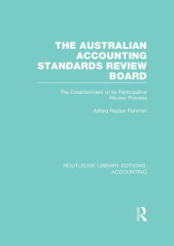 Title: The Australian Accounting Standards Review Board (RLE Accounting): The Establishment of its Participative Review Process, Author: Asheq Rahman