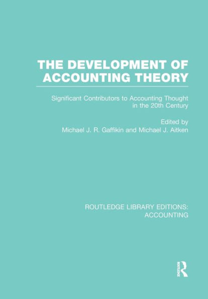 the Development of Accounting Theory (RLE Accounting): Significant Contributors to Thought 20th Century