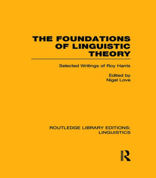 The Foundations of Linguistic Theory (RLE Linguistics B: Grammar): Selected Writings Roy Harris