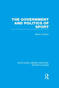 Title: The Government and Politics of Sport (RLE Sports Studies), Author: Barrie Houlihan