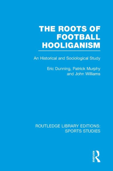 The Roots of Football Hooliganism (RLE Sports Studies): An Historical and Sociological Study