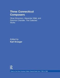 Title: Three Connecticut Composers: Oliver Brownson, Alexander Gillet, and Solomon Chandler: The Collected Works, Author: Karl Kroeger