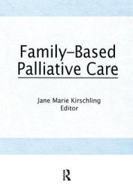 Title: Family-Based Palliative Care / Edition 1, Author: Jane Marie Kirschling