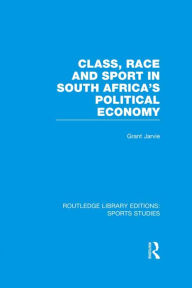 Title: Class, Race and Sport in South Africa's Political Economy (RLE Sports Studies), Author: Grant Jarvie
