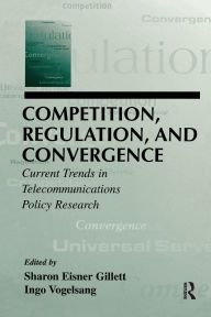 Title: Competition, Regulation, and Convergence: Current Trends in Telecommunications Policy Research / Edition 1, Author: Sharon E. Gillett