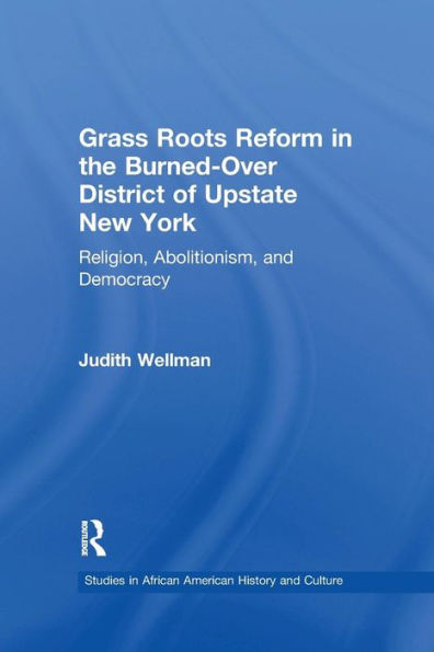 Grassroots Reform the Burned-over District of Upstate New York: Religion, Abolitionism, and Democracy