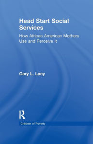 Title: Head Start Social Services: How African American Mothers Use and Perceive Them, Author: Gary Lacy