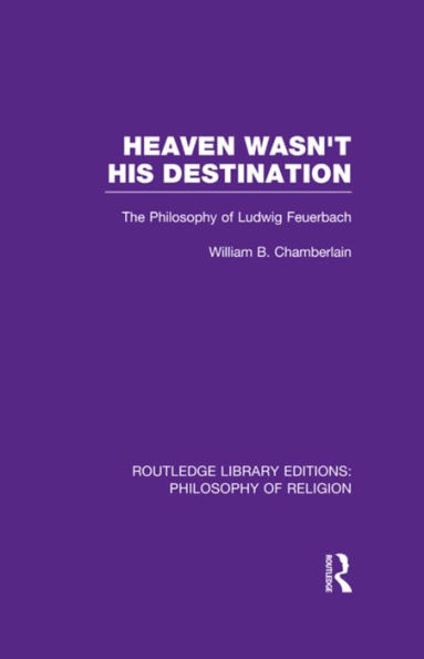 Heaven Wasn't His Destination: The Philosophy of Ludwig Feuerbach