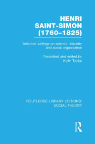 Title: Henri Saint-Simon, (1760-1825) (RLE Social Theory): Selected Writings on Science, Industry and Social Organisation, Author: Keith Taylor