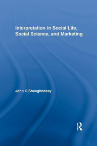 Title: Interpretation in Social Life, Social Science, and Marketing / Edition 1, Author: John O'Shaughnessy