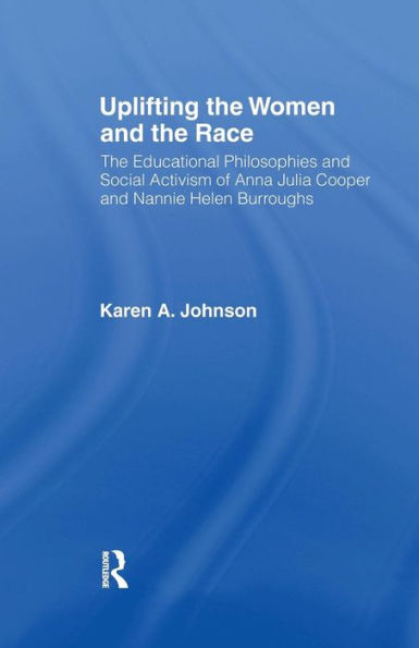 Uplifting the Women and the Race: The Lives, Educational Philosophies and Social Activism of Anna Julia Cooper and Nannie Helen Burroughs