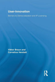 Title: User-Innovation: Barriers to Democratization and IP Licensing / Edition 1, Author: Viktor Braun