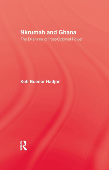 Nkrumah and Ghana: The Dilemma of Post-Colonial Power