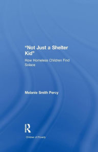 Title: Not Just a Shelter Kid: How Homeless Children Find Solace, Author: Melanie S. Percy