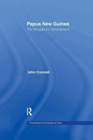 Title: Papua New Guinea: The Struggle for Development / Edition 1, Author: John Connell