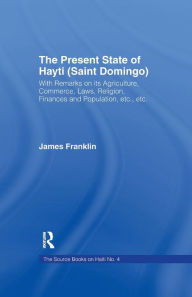 Title: The Present State of Haiti (Saint Domingo), 1828: With Remarks on its Agriculture, Commerce, Laws Religion etc., Author: James Franklin