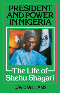 Title: President and Power in Nigeria: The Life of Shehu Shagari, Author: David Williams