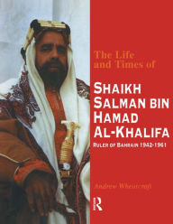 Title: The Life and Times of Shaikh Salman Bin Al-Khalifa: Ruler of Bahrain 1942-1961, Author: Andrew Wheatcroft