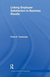 Title: Linking Employee Satisfaction to Business Results / Edition 1, Author: Paula S. Topolosky