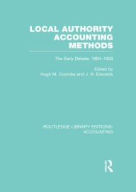 Title: Local Authority Accounting Methods Volume 1 (RLE Accounting): The Early Debate 1884-1908, Author: Hugh Coombs