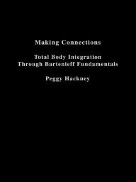 Title: Making Connections: Total Body Integration Through Bartenieff Fundamentals / Edition 1, Author: Peggy Hackney