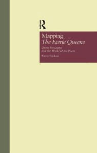 Title: Mapping The Faerie Queene: Quest Structures and the World of the Poem, Author: Wayne Erickson