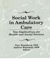 Title: Social Work in Ambulatory Care: New Implications for Health and Social Services / Edition 1, Author: Gary Rosenberg