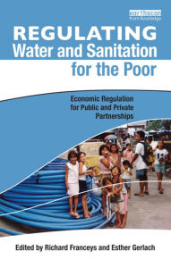 Title: Regulating Water and Sanitation for the Poor: Economic Regulation for Public and Private Partnerships / Edition 1, Author: Richard Franceys