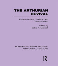 Title: The Arthurian Revival: Essays on Form, Tradition, and Transformation, Author: Debra Mancoff