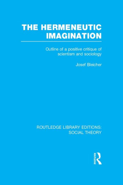 The Hermeneutic Imagination (RLE Social Theory): Outline of a Positive Critique Scientism and Sociology