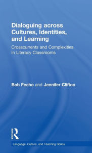 Title: Dialoguing across Cultures, Identities, and Learning: Crosscurrents and Complexities in Literacy Classrooms / Edition 1, Author: Bob Fecho