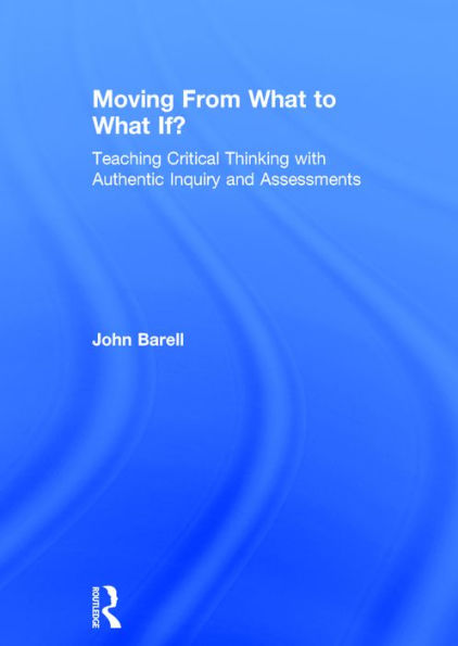 Moving From What to What If?: Teaching Critical Thinking with Authentic Inquiry and Assessments